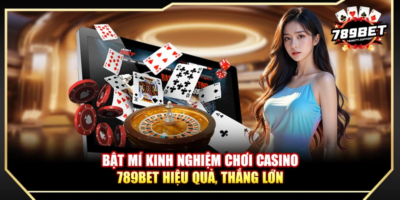 Bật mí kinh nghiệm chơi casino 789BET hiệu quả, thắng lớn