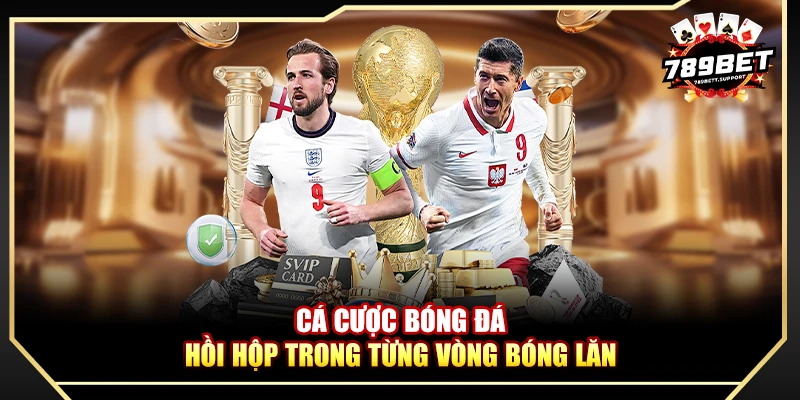Cá cược bóng đá - Hồi hộp trong từng vòng bóng lăn