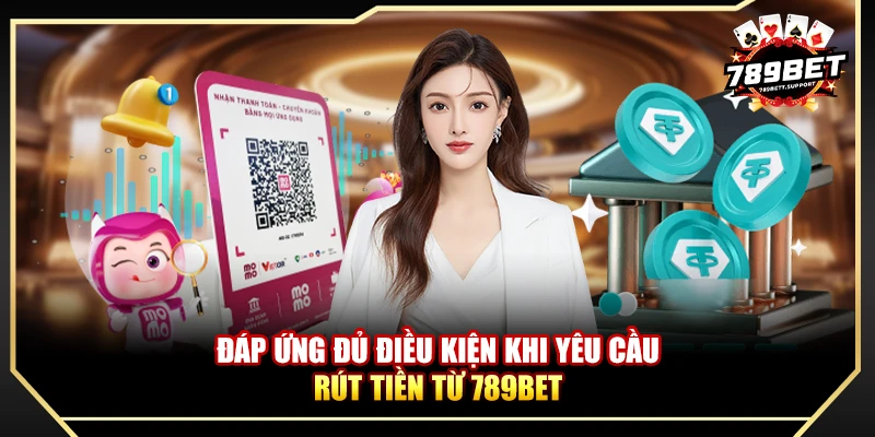 Đáp ứng đủ điều kiện khi yêu cầu rút tiền từ 789bet