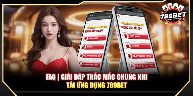 FAQ | Giải đáp thắc mắc chung khi tải ứng dụng 789bet