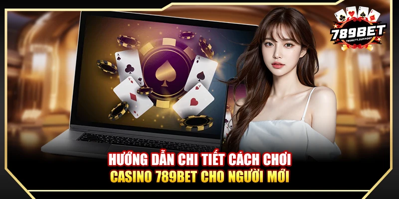 Hướng dẫn chi tiết cách chơi casino 789BET cho người mới