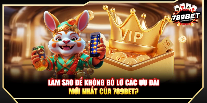 Làm sao để không bỏ lỡ các ưu đãi mới nhất của 789BET?