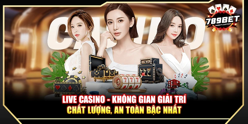 Live Casino - Không gian giải trí chất lượng, an toàn bậc nhất