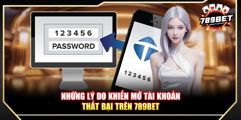 Những lý do khiến mở tài khoản thất bại trên 789bet