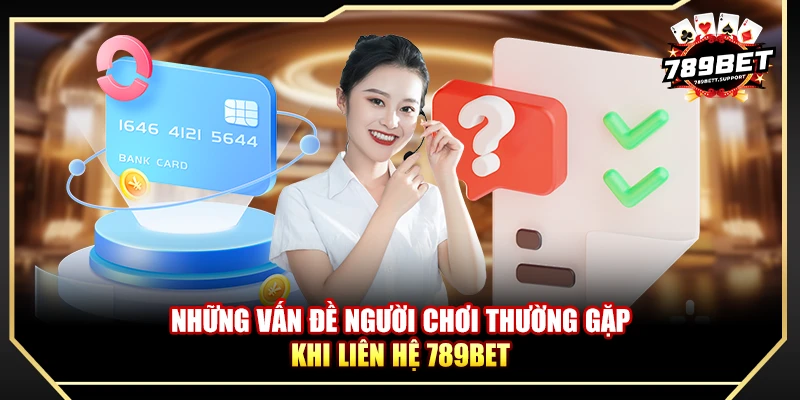 Những vấn đề người chơi thường gặp khi liên hệ 789BET