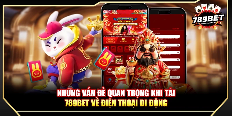 Những vấn đề quan trọng khi tải 789bet về điện thoại di động