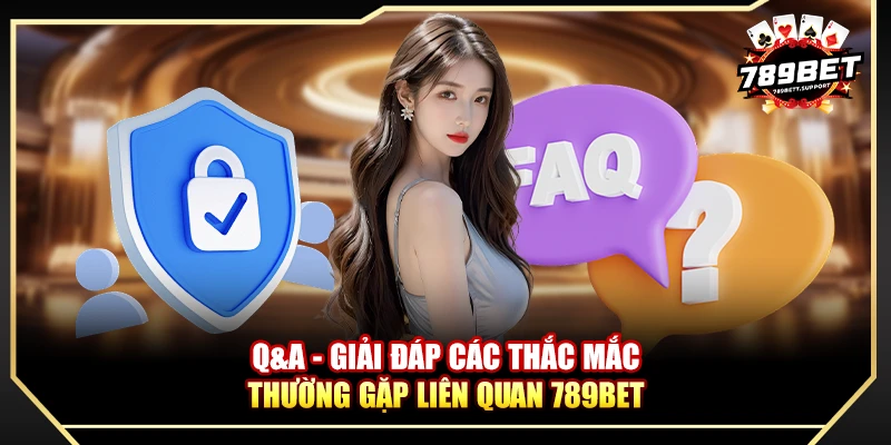 Q&A - Giải đáp các thắc mắc thường gặp liên quan 789bet