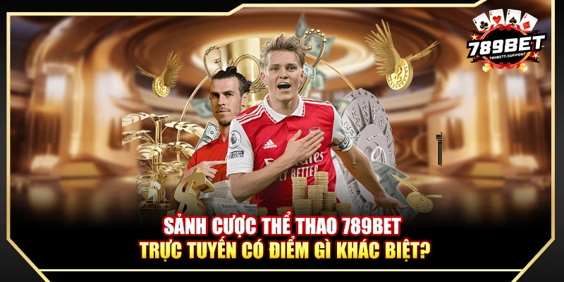 Sảnh cược thể thao 789BET trực tuyến có điểm gì khác biệt?