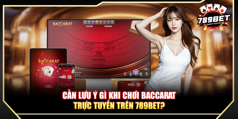 Cần lưu ý gì khi chơi baccarat trực tuyến trên 789BET?