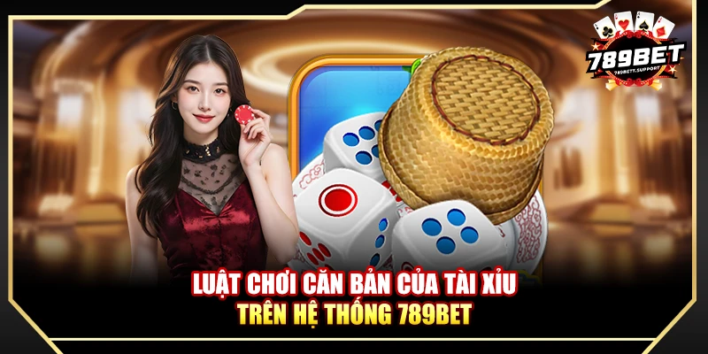 Luật chơi căn bản của Tài Xỉu trên hệ thống 789bet